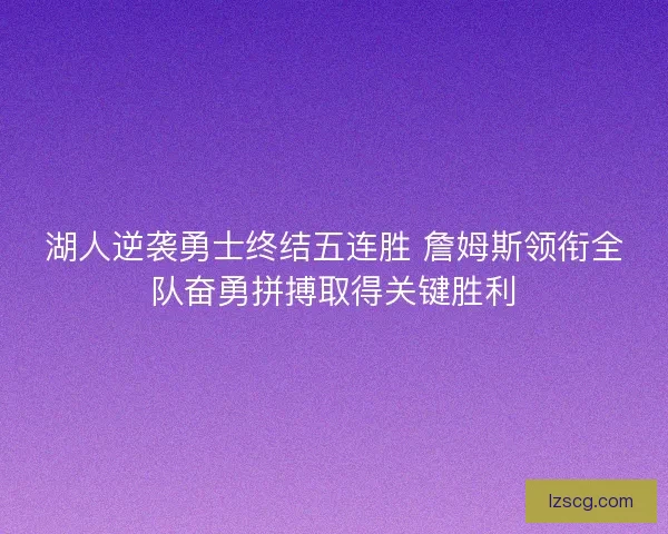 湖人逆袭勇士终结五连胜 詹姆斯领衔全队奋勇拼搏取得关键胜利